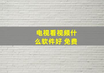 电视看视频什么软件好 免费